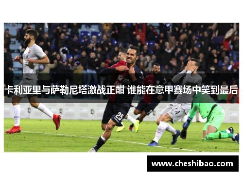 卡利亚里与萨勒尼塔激战正酣 谁能在意甲赛场中笑到最后
