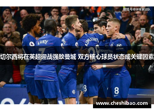 切尔西将在英超迎战强敌曼城 双方核心球员状态成关键因素