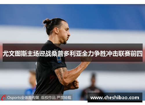 尤文图斯主场迎战桑普多利亚全力争胜冲击联赛前四