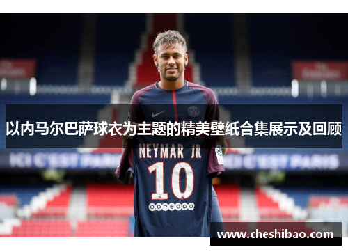 以内马尔巴萨球衣为主题的精美壁纸合集展示及回顾