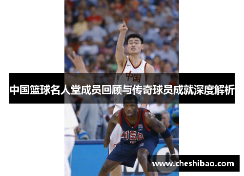 中国篮球名人堂成员回顾与传奇球员成就深度解析