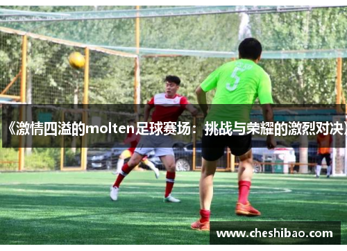 《激情四溢的molten足球赛场：挑战与荣耀的激烈对决》