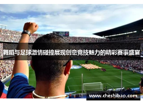 舞蹈与足球激情碰撞展现创意竞技魅力的精彩赛事盛宴