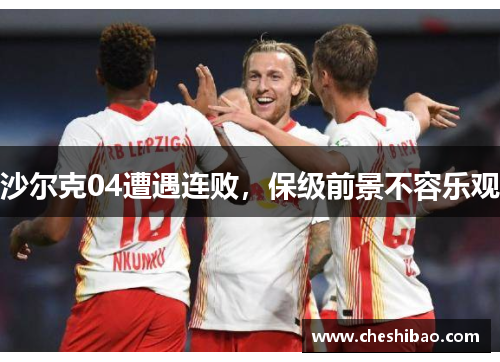 沙尔克04遭遇连败，保级前景不容乐观