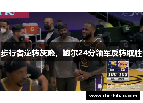 步行者逆转灰熊，鲍尔24分领军反转取胜
