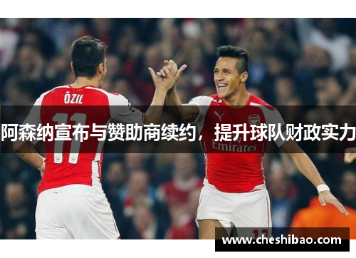 阿森纳宣布与赞助商续约，提升球队财政实力