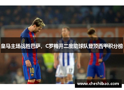 皇马主场战胜巴萨，C罗梅开二度助球队登顶西甲积分榜