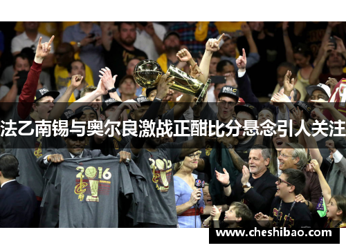 法乙南锡与奥尔良激战正酣比分悬念引人关注