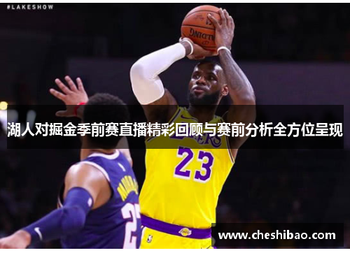 湖人对掘金季前赛直播精彩回顾与赛前分析全方位呈现