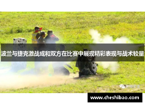 波兰与捷克激战成和双方在比赛中展现精彩表现与战术较量