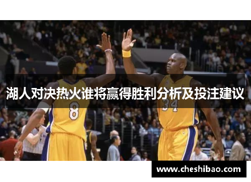 湖人对决热火谁将赢得胜利分析及投注建议