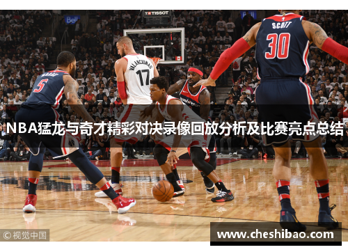 NBA猛龙与奇才精彩对决录像回放分析及比赛亮点总结